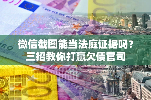 济南微信截图能当法庭证据吗？三招教你打赢欠债官司