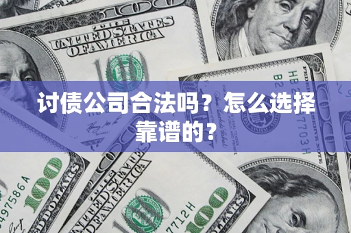 济南讨债公司合法吗？怎么选择靠谱的？