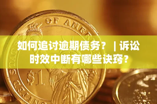 济南如何追讨逾期债务？ | 诉讼时效中断有哪些诀窍？