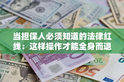 济南当担保人必须知道的法律红线：这样操作才能全身而退