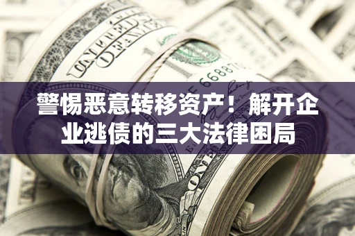 济南警惕恶意转移资产！解开企业逃债的三大法律困局