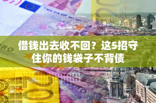 济南借钱出去收不回？这5招守住你的钱袋子不背债