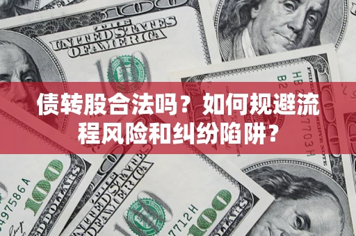 济南债转股合法吗？如何规避流程风险和纠纷陷阱？