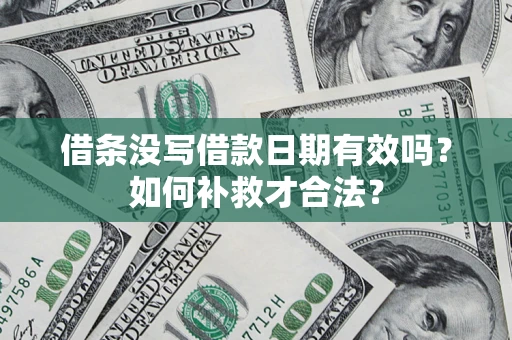 济南借条没写借款日期有效吗？如何补救才合法？