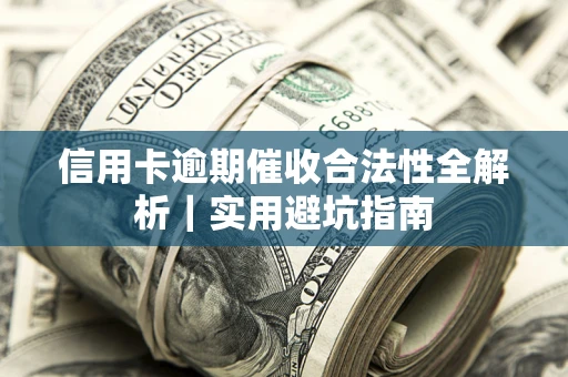 济南信用卡逾期催收合法性全解析｜实用避坑指南