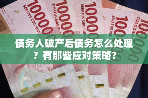 济南债务人破产后债务怎么处理？有那些应对策略？