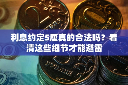济南利息约定5厘真的合法吗？看清这些细节才能避雷