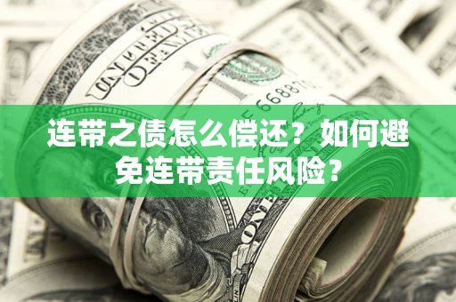 济南连带之债怎么偿还？如何避免连带责任风险？