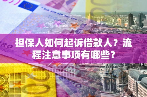 济南担保人如何起诉借款人？流程注意事项有哪些？