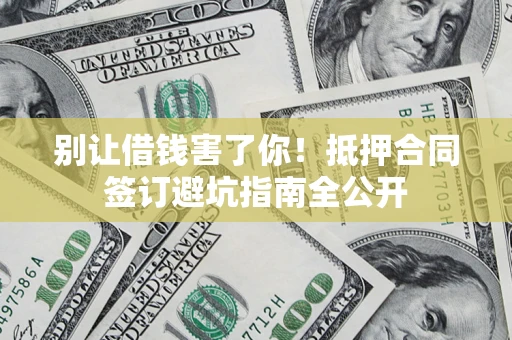 济南别让借钱害了你！抵押合同签订避坑指南全公开
