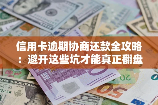 济南信用卡逾期协商还款全攻略：避开这些坑才能真正翻盘