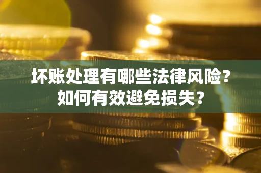 济南坏账处理有哪些法律风险？如何有效避免损失？