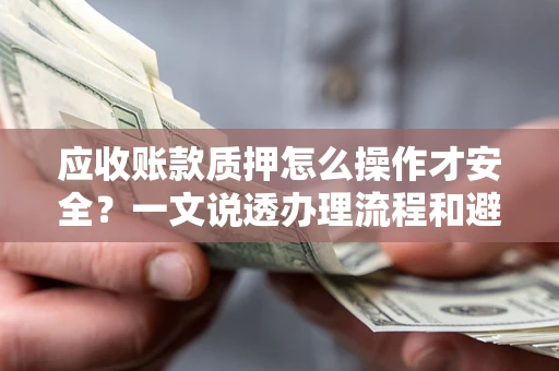 济南应收账款质押怎么操作才安全？一文说透办理流程和避险绝招