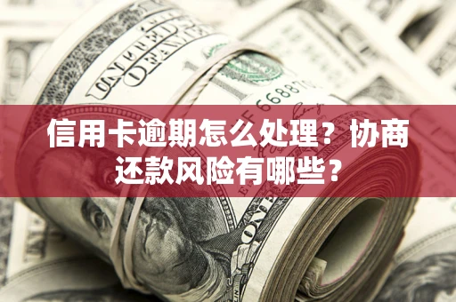 济南信用卡逾期怎么处理？协商还款风险有哪些？